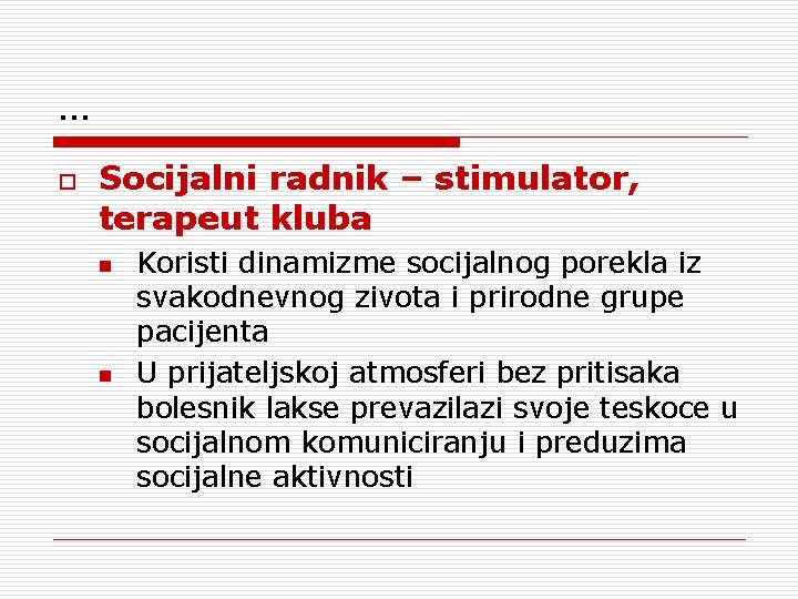 … o Socijalni radnik – stimulator, terapeut kluba n n Koristi dinamizme socijalnog porekla