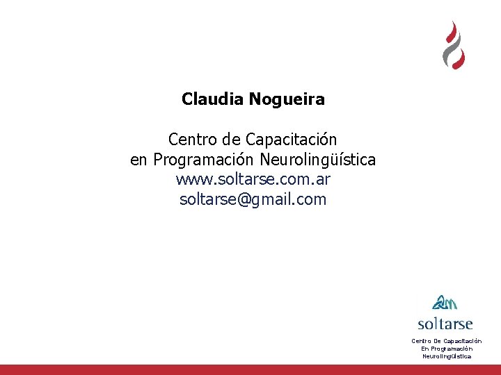 Claudia Nogueira Centro de Capacitación en Programación Neurolingüística www. soltarse. com. ar soltarse@gmail. com