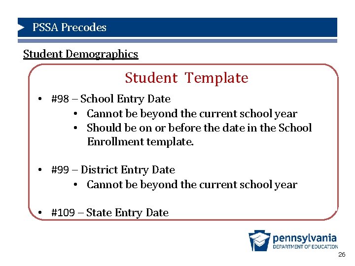 PSSA Precodes Student Demographics Student Template • #98 – School Entry Date • Cannot