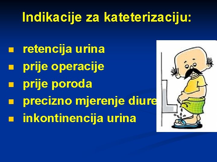 Indikacije za kateterizaciju: n n n retencija urina prije operacije prije poroda precizno mjerenje