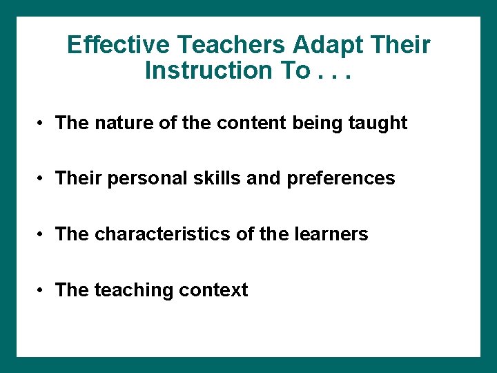 Effective Teachers Adapt Their Instruction To. . . • The nature of the content Effective Teachers Adapt Their Instruction To. . . • The nature of the content