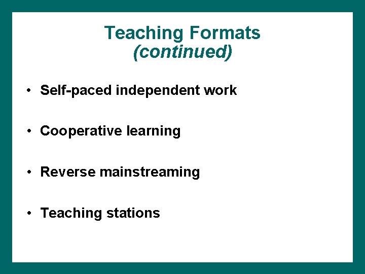Teaching Formats (continued) • Self-paced independent work • Cooperative learning • Reverse mainstreaming • Teaching Formats (continued) • Self-paced independent work • Cooperative learning • Reverse mainstreaming •