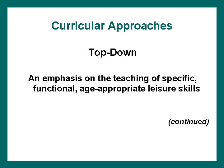 Curricular Approaches Top-Down An emphasis on the teaching of specific, functional, age-appropriate leisure skills Curricular Approaches Top-Down An emphasis on the teaching of specific, functional, age-appropriate leisure skills