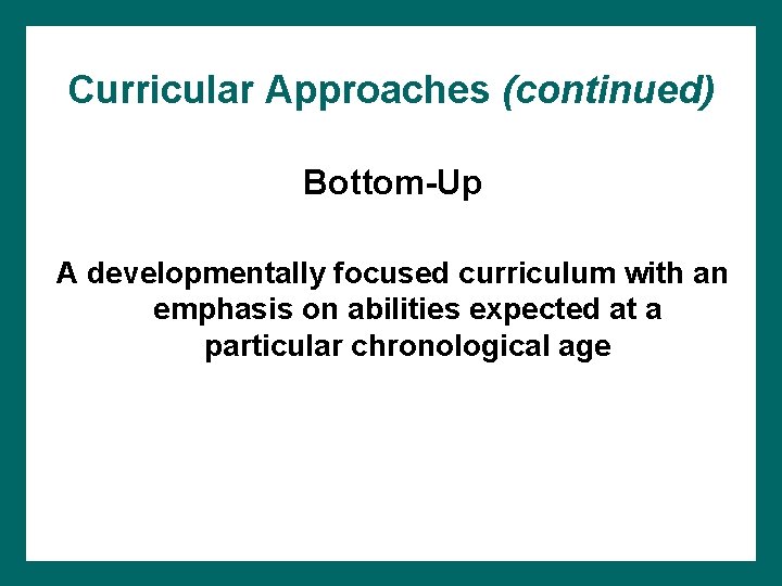Curricular Approaches (continued) Bottom-Up A developmentally focused curriculum with an emphasis on abilities expected Curricular Approaches (continued) Bottom-Up A developmentally focused curriculum with an emphasis on abilities expected