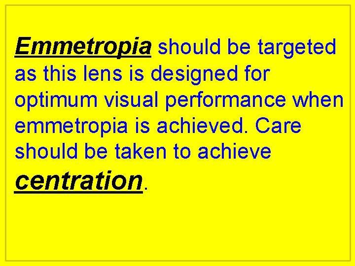Emmetropia should be targeted as this lens is designed for optimum visual performance when