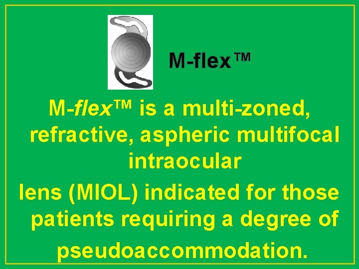 M-flex™ is a multi-zoned, refractive, aspheric multifocal intraocular lens (MIOL) indicated for those patients