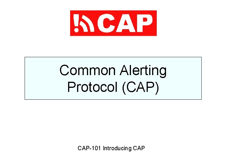 Common Alerting Protocol (CAP) CAP-101 Introducing CAP 
