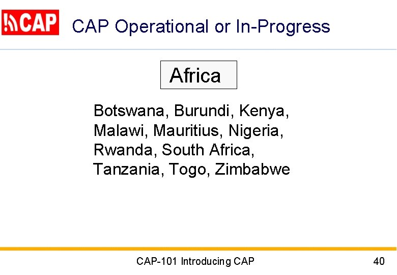 CAP Operational or In-Progress Africa Botswana, Burundi, Kenya, Malawi, Mauritius, Nigeria, Rwanda, South Africa,