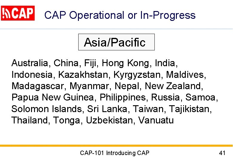 CAP Operational or In-Progress Asia/Pacific Australia, China, Fiji, Hong Kong, India, Indonesia, Kazakhstan, Kyrgyzstan,