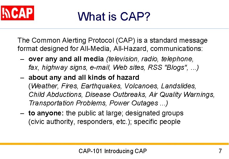 What is CAP? The Common Alerting Protocol (CAP) is a standard message format designed