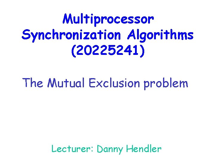 Multiprocessor Synchronization Algorithms (20225241) The Mutual Exclusion problem Lecturer: Danny Hendler 