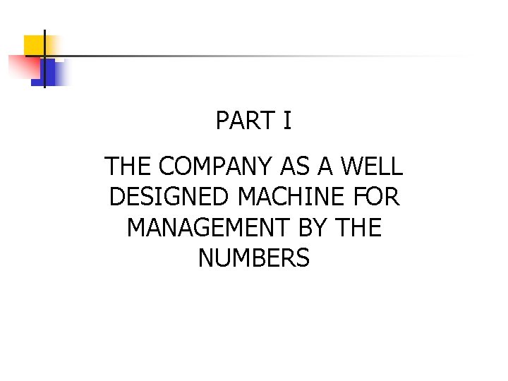 PART I THE COMPANY AS A WELL DESIGNED MACHINE FOR MANAGEMENT BY THE NUMBERS