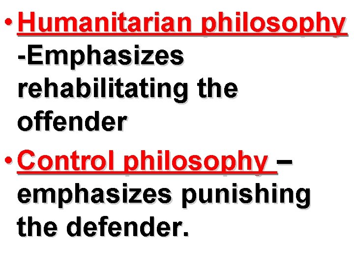  • Humanitarian philosophy -Emphasizes rehabilitating the offender • Control philosophy – emphasizes punishing