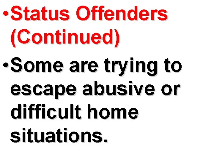  • Status Offenders (Continued) • Some are trying to escape abusive or difficult