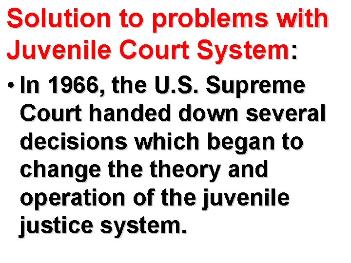 Solution to problems with Juvenile Court System: • In 1966, the U. S. Supreme