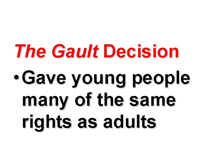 The Gault Decision • Gave young people many of the same rights as adults