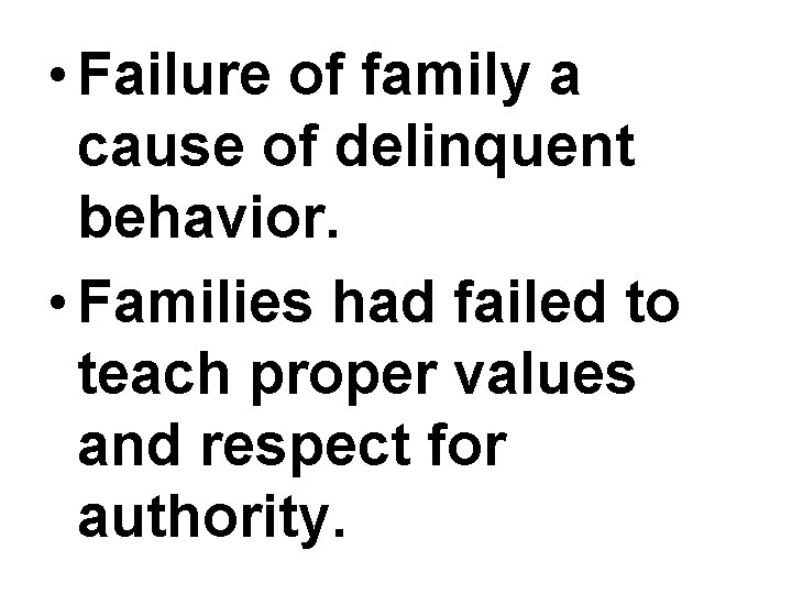  • Failure of family a cause of delinquent behavior. • Families had failed