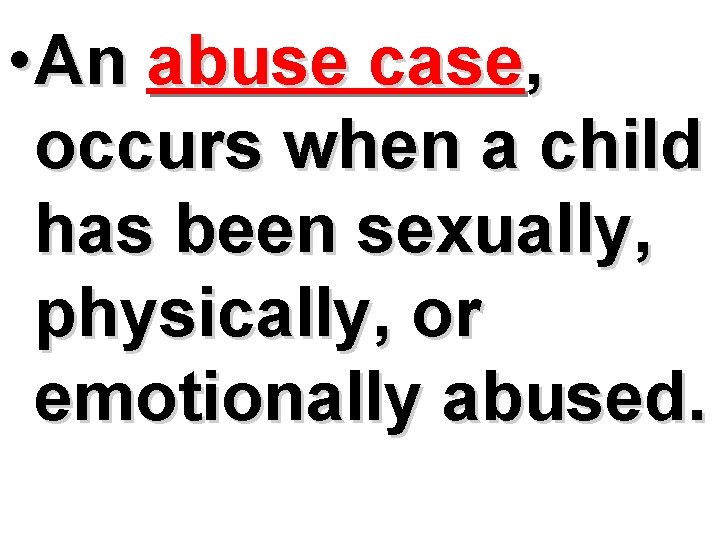  • An abuse case, occurs when a child has been sexually, physically, or