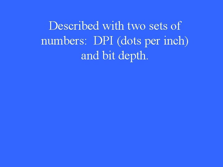 Described with two sets of numbers: DPI (dots per inch) and bit depth. 