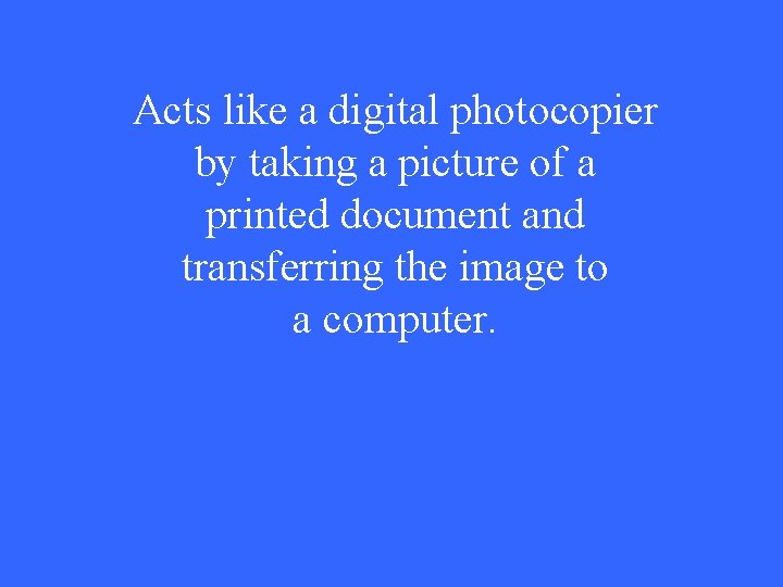 Acts like a digital photocopier by taking a picture of a printed document and