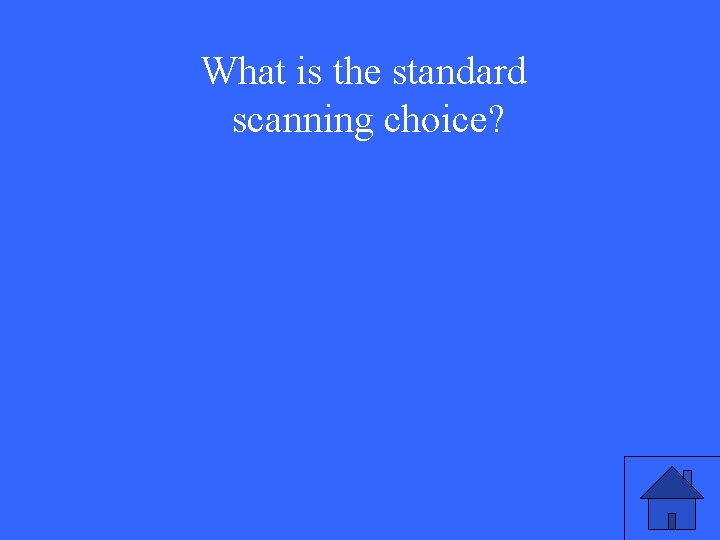 What is the standard scanning choice? 