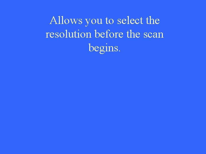 Allows you to select the resolution before the scan begins. 