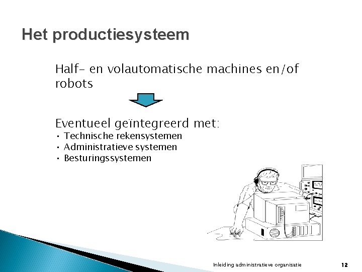 Het productiesysteem Half- en volautomatische machines en/of robots Eventueel geïntegreerd met: • Technische rekensystemen Het productiesysteem Half- en volautomatische machines en/of robots Eventueel geïntegreerd met: • Technische rekensystemen