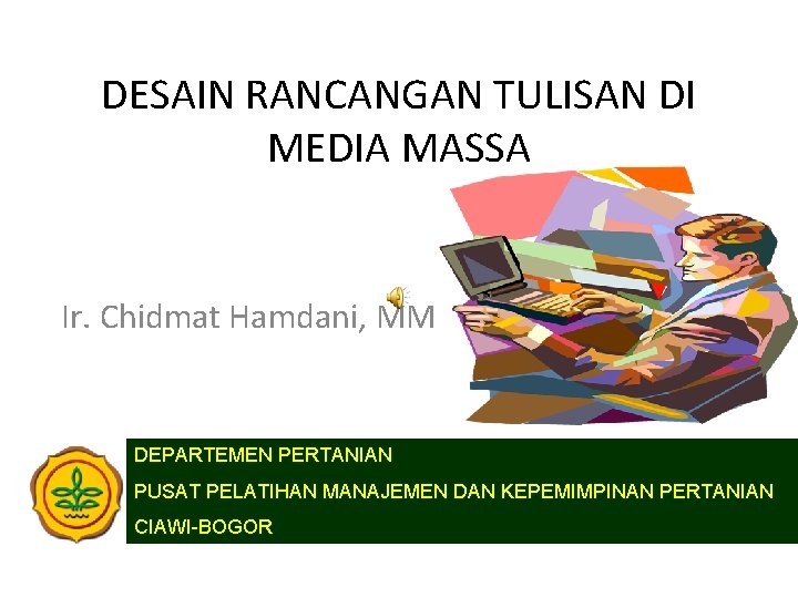 DESAIN RANCANGAN TULISAN DI MEDIA MASSA Ir. Chidmat Hamdani, MM DEPARTEMEN PERTANIAN PUSAT PELATIHAN