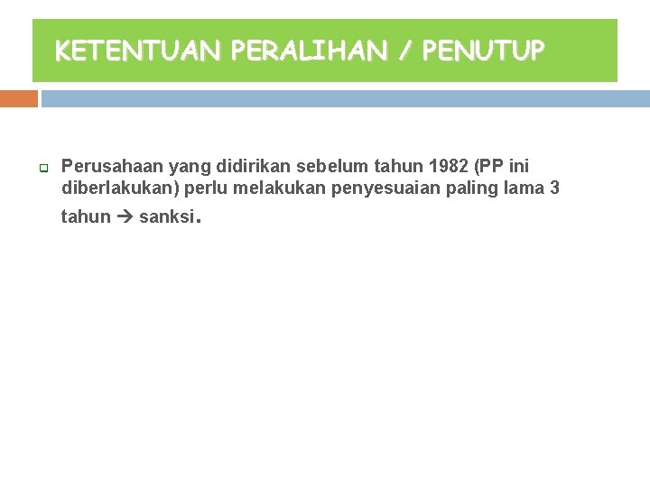 KETENTUAN PERALIHAN / PENUTUP q Perusahaan yang didirikan sebelum tahun 1982 (PP ini diberlakukan)