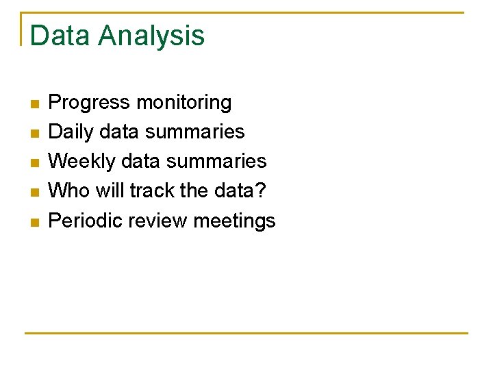 Data Analysis n n n Progress monitoring Daily data summaries Weekly data summaries Who