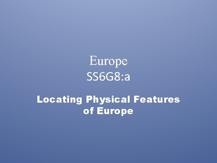 Europe SS 6 G 8: a Locating Physical Features of Europe 