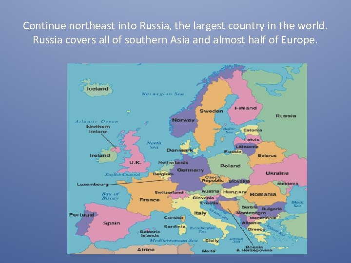 Continue northeast into Russia, the largest country in the world. Russia covers all of