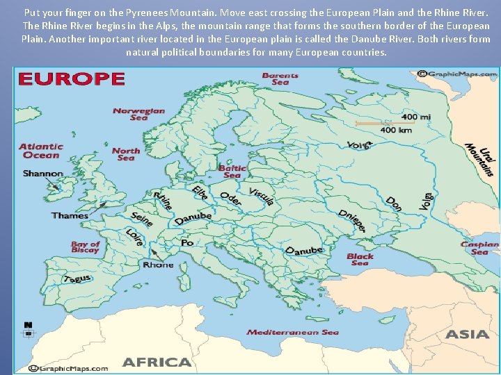 Put your finger on the Pyrenees Mountain. Move east crossing the European Plain and