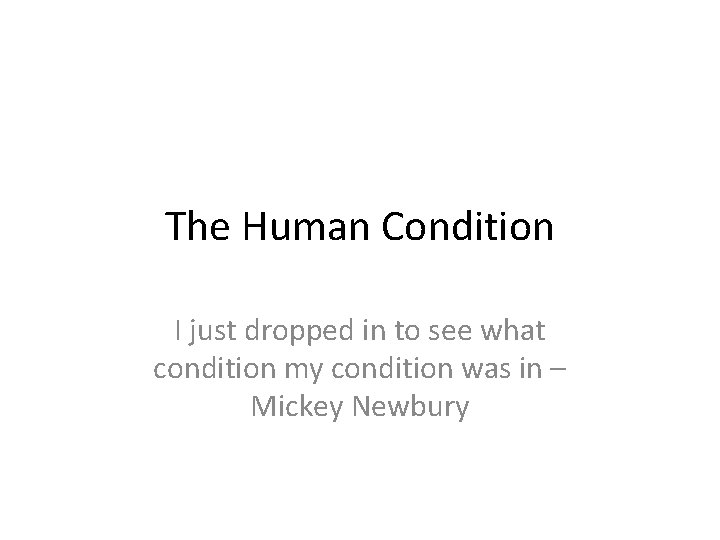 The Human Condition I just dropped in to see what condition my condition was