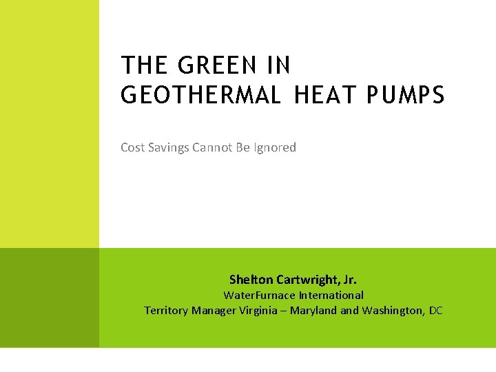 THE GREEN IN GEOTHERMAL HEAT PUMPS Cost Savings Cannot Be Ignored Shelton Cartwright, Jr.