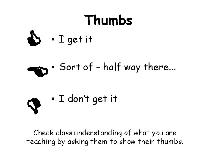 • • Thumbs • I get it Sort of – half way there. • • Thumbs • I get it Sort of – half way there.