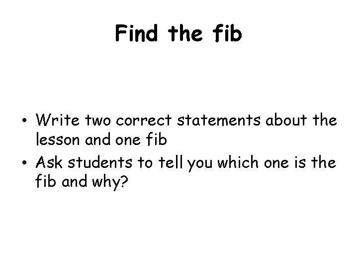 Find the fib • Write two correct statements about the lesson and one fib Find the fib • Write two correct statements about the lesson and one fib