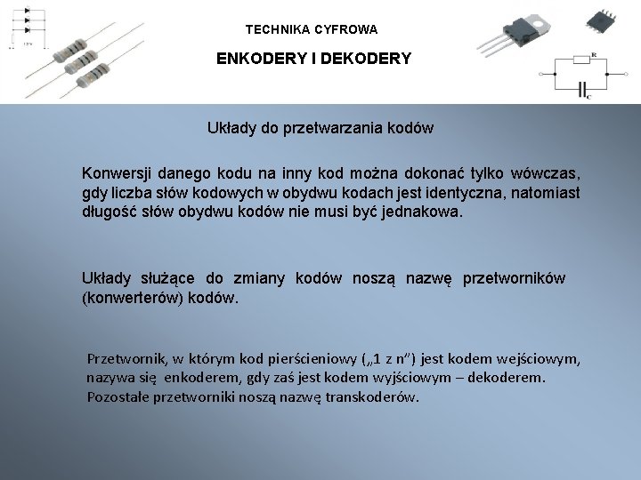 TECHNIKA CYFROWA ENKODERY I DEKODERY Układy do przetwarzania kodów Konwersji danego kodu na inny