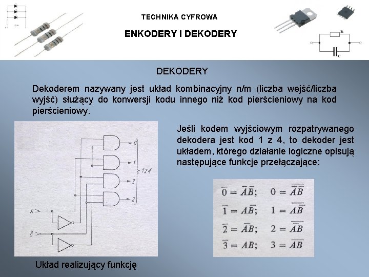TECHNIKA CYFROWA ENKODERY I DEKODERY Dekoderem nazywany jest układ kombinacyjny n/m (liczba wejść/liczba wyjść) TECHNIKA CYFROWA ENKODERY I DEKODERY Dekoderem nazywany jest układ kombinacyjny n/m (liczba wejść/liczba wyjść)