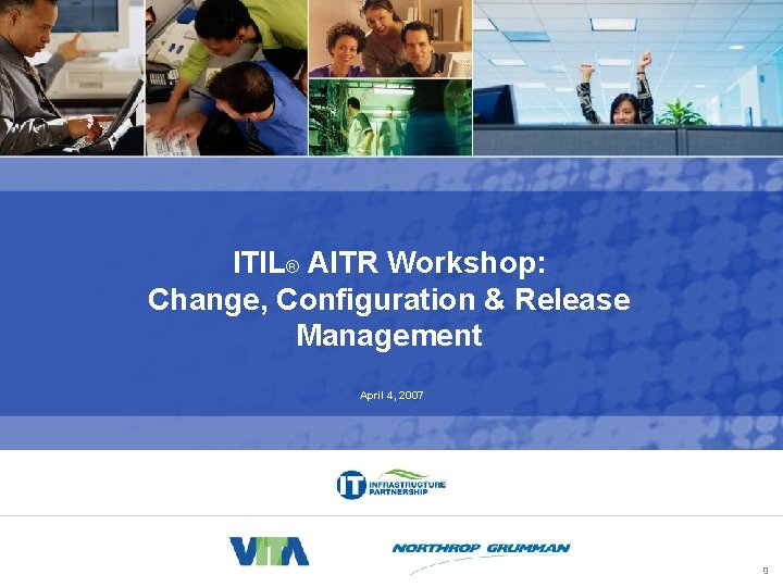 ITIL® AITR Workshop: Change, Configuration & Release Management April 4, 2007 0 