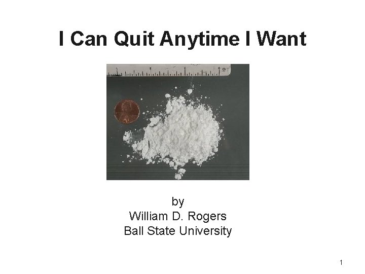 I Can Quit Anytime I Want by William D. Rogers Ball State University 1