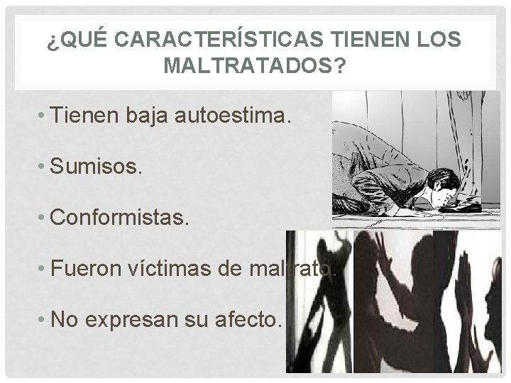 ¿QUÉ CARACTERÍSTICAS TIENEN LOS MALTRATADOS? • Tienen baja autoestima. • Sumisos. • Conformistas. • ¿QUÉ CARACTERÍSTICAS TIENEN LOS MALTRATADOS? • Tienen baja autoestima. • Sumisos. • Conformistas. •