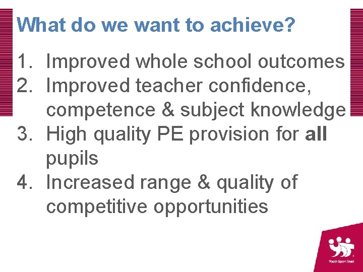 What do we want to achieve? 1. Improved whole school outcomes 2. Improved teacher