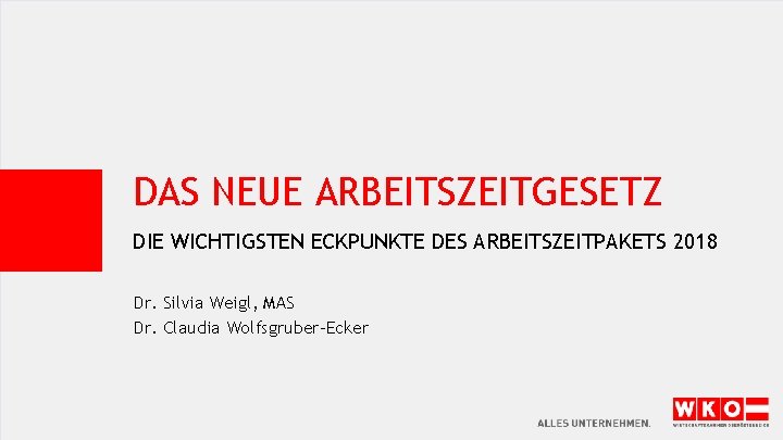 DAS NEUE ARBEITSZEITGESETZ DIE WICHTIGSTEN ECKPUNKTE DES ARBEITSZEITPAKETS 2018 Dr. Silvia Weigl, MAS Dr.