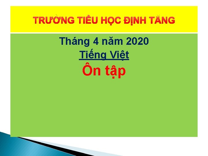 TRƯỜNG TIỂU HỌC ĐỊNH TĂNG Tháng 4 năm 2020 Tiếng Việt Ôn tập 