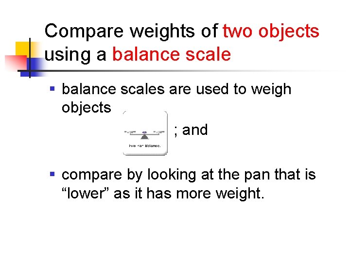 Compare weights of two objects using a balance scale § balance scales are used