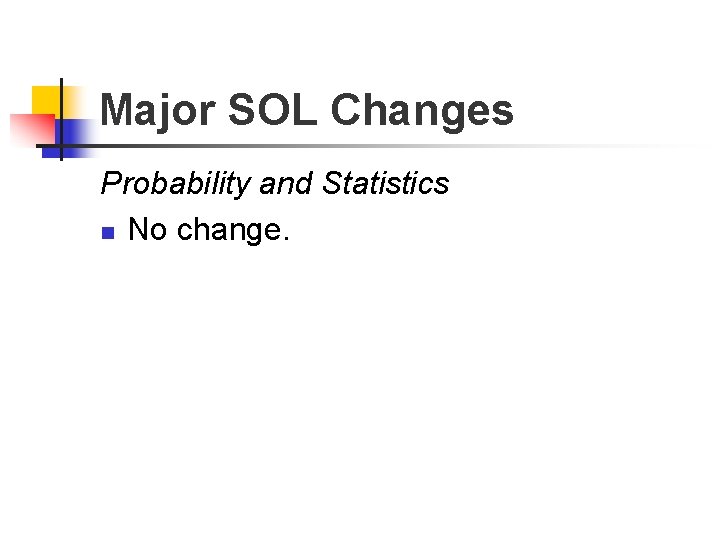 Major SOL Changes Probability and Statistics n No change. 