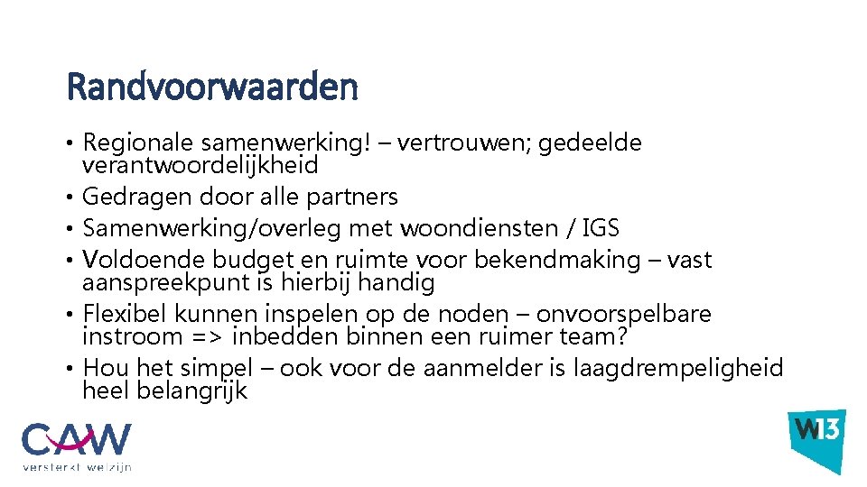 Randvoorwaarden • Regionale samenwerking! – vertrouwen; gedeelde verantwoordelijkheid • Gedragen door alle partners •