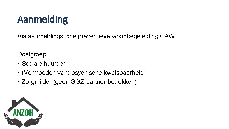 Aanmelding Via aanmeldingsfiche preventieve woonbegeleiding CAW Doelgroep • Sociale huurder • (Vermoeden van) psychische