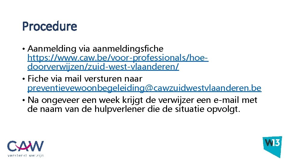 Randvoorwaarden Procedure • Aanmelding via aanmeldingsfiche https: //www. caw. be/voor-professionals/hoedoorverwijzen/zuid-west-vlaanderen/ • Fiche via mail